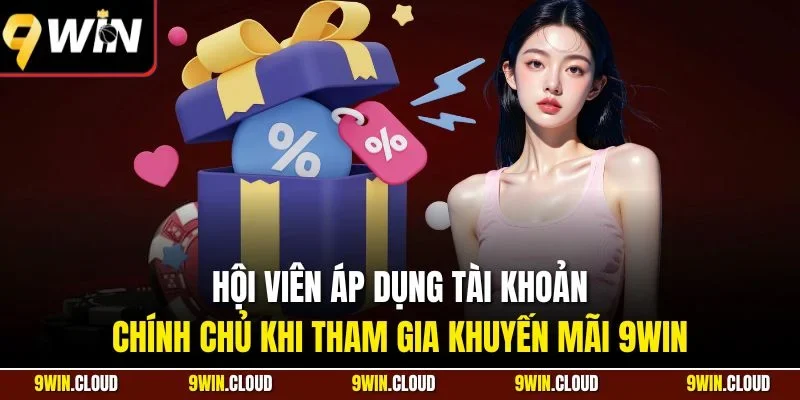 Hội viên áp dụng tài khoản chính chủ khi tham gia khuyến mãi 9Win 