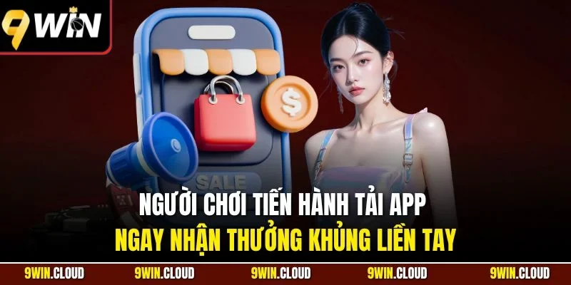 Người chơi tiến hành tải app ngay nhận thưởng khủng liền tay