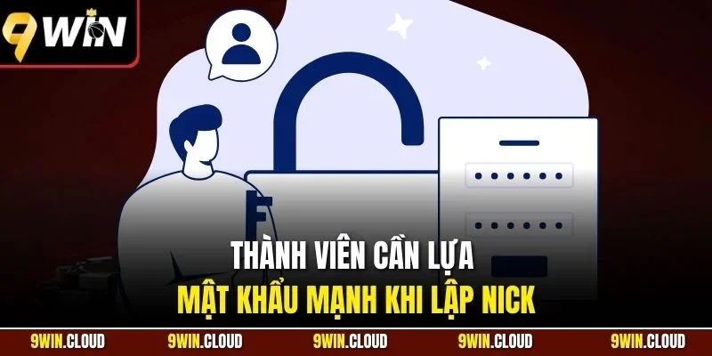 Thành viên cần lựa mật khẩu mạnh khi lập nick