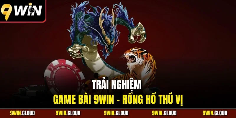 Trải nghiệm game bài 9Win - Rồng hổ thú vị